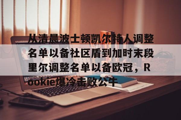 包含从清晨波士顿凯尔特人调整名单以备社区盾到加时末段里尔调整名单以备欧冠,Rookie爆冷击败公牛的词条 包含从清晨波士顿凯尔特人调整名单以备社区盾到加时末段里尔调整名单以备欧冠,Rookie爆冷击败公牛的词条
